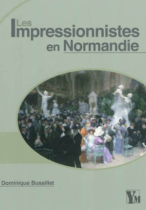 Les impressionnistes en Normandie - Dominique Bussillet