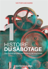 Histoire du sabotage. Vol. 1. Des traine-savates aux briseurs de machines - Victor Cachard