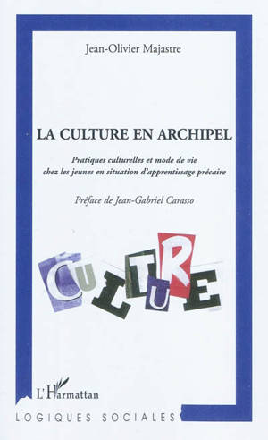 La culture en archipel : pratiques culturelles et mode de vie chez les jeunes en situation d'apprentissage précaire - Jean-Olivier Majastre
