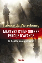 Martyrs d'une guerre perdue d'avance : le Canada en Afghanistan - Pierrebourg, Fabrice de