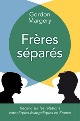 Frères séparés : regard sur les relations catholiques-évangéliques en France - Gordon Margery