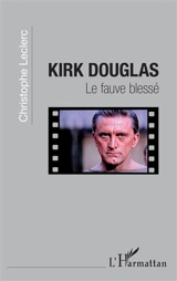 Kirk Douglas : le fauve blessé - Christophe Leclerc
