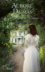 Un parfum de Grasse : Provence, 1878 - Aurore Dumas