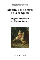 Algérie, des peintres de la conquête : Eugène Fromentin et Horace Vernet - Maurice Mauviel