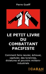 Le petit livre du combattant pacifiste : comment faire reculer, échouer, capituler, des tyrannies, dictatures et pouvoirs militaro-industriels : témoignage - Pierre Guelff
