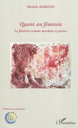 Quant au féminin : le féminin comme machine à penser - Michèle Ramond