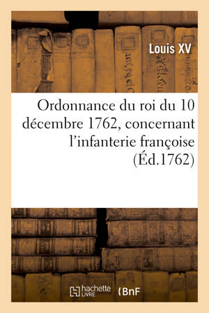 Ordonnance du roi du 10 décembre 1762, concernant l'infanterie françoise - Louis 15