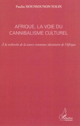 Afrique, la voie du cannibalisme culturel : à la recherche de la source commune identitaire de l'Afrique - Paulin Hounsounon-Tolin