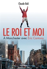 Le roi et moi : à Manchester avec Eric Cantona - Claude Boli
