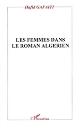 Les femmes dans le roman algérien : histoire, discours et texte - Hafid Gafaïti