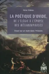 La poétique d'Ovide, de l'élégie à l'épopée des Métamorphoses : essai sur un style dans l'histoire - Anne Videau