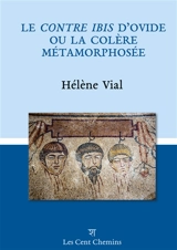 Le Contre Ibis d'Ovide : ou la colère métamorphosée - Hélène Vial