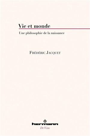 Vie et monde : une philosophie de la naissance - Frédéric Jacquet