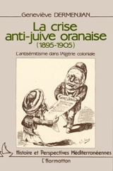 La Crise anti-juive oranaise 1895-1905 : l'antisémitisme dans l'Algérie coloniale - Geneviève Dermenjian