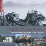 Cent ans d'AOMC : train de montagne & train d'union. AOMC, Bergbahn und Bindeglied : 100 Jahre Aigle-Ollon-Monthey-Champéry. AOMC, mountain train and connecting link : celebrating the centenary of the Aigle-Ollon-Monthey-Champéry line - Grégoire Montangero