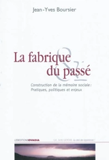 La fabrique du passé : construction de la mémoire sociale : pratiques, politiques et enjeux - Jean-Yves Boursier