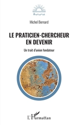 Le praticien-chercheur en devenir : un trait d'union fondateur - Michel Bernard