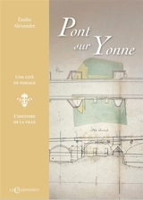 Pont sur Yonne : une cité de passage : l'histoire de la ville - Emilie Alexandre