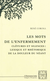 Les mots de l'enfermement : clôtures et silences : lexique et rhétorique de la douleur du néant - René Corona