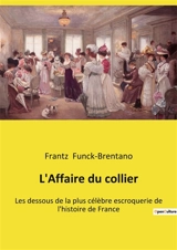 L'Affaire du collier : Les dessous de la plus célèbre escroquerie de l'histoire de France - Frantz Funck-Brentano