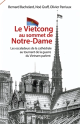 Le Vietcong au sommet de Notre-Dame : les escaladeurs de la cathédrale au tournant de la guerre du Vietnam parlent - Bernard Bachelard