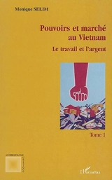 Pouvoirs et marchés au Vietnam. Vol. 1. Le travail et l'argent - Monique Sélim
