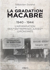 La gradation macabre : 1940-1944 : l'aryanisation des entreprises juives girondines - Sébastien Durand