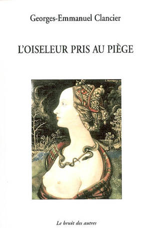 L'oiseleur pris au piège : comédie en 4 actes - Georges-Emmanuel Clancier
