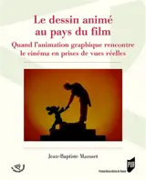 Le dessin animé au pays du film : quand l'animation graphique rencontre le cinéma en prises de vues réelles - Jean-Baptiste Massuet