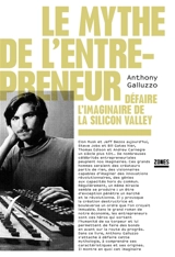 Le mythe de l'entrepreneur : défaire l'imaginaire de la Silicon Valley - Anthony Galluzzo