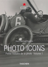 Photo icons : petite histoire de la photo. Vol. 1. 1827-1926 - Hans Michael Koetzle