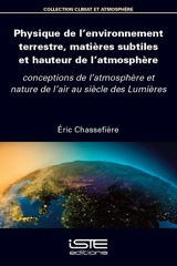 Physique de l'environnement terrestre, matières subtiles et hauteur de l'atmosphère : conceptions de l'atmosphère et nature de l'air au siècle des lumières - Eric Chassefière