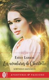 Sortilèges amoureux. Vol. 1. Les aventures de Charlotte - Emily Larkin
