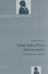Saint-John Perse, lecteur-poète : le lettré du monde occidental - Catherine Mayaux