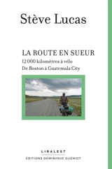 La route en sueur : 12.000 kilomètres à vélo : de Boston à Guatemala City - Stève Lucas
