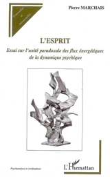 L'esprit : essai sur l'unité paradoxale des flux énergétiques de la dynamique psychique - Pierre Marchais