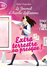Le journal d'Aurélie Laflamme. Vol. 1. Extraterrestre... ou presque ! - India Desjardins
