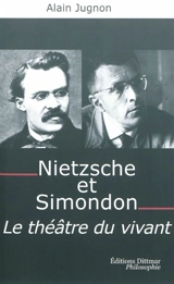 Nietzsche et Simondon : le théâtre du vivant : à la mémoire de Michel Simondon - Alain Jugnon