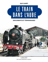 Le train dans l'Aube : documents et témoignages - Guy Capet