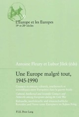 Une Europe malgré tout, 1945-1990 : contacts et réseaux culturels, intellectuels et scientifiques entre Européens dans la guerre froide = cultural, intellectual and scientific contacts and networks among Europeans during the Cold War