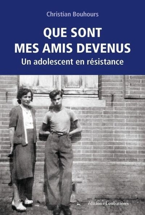 Que sont mes amis devenus : un adolescent en résistance - Christian Bouhours