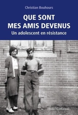 Que sont mes amis devenus : un adolescent en résistance - Christian Bouhours