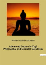 Advanced Course in Yogi Philosophy and Oriental Occultism - William Walker Atkinson