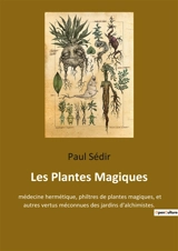 Les Plantes Magiques : médecine hermétique, philtres de plantes magiques, et autres vertus méconnues des jardins d'alchimistes. - Paul Sédir
