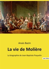 La vie de Molière : La biographie de Jean-Baptiste Poquelin - Anaïs Bazin