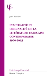 Inactualité et originalité de la littérature française contemporaine : 1970-2013 - Jean Bessière
