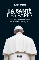 La santé des papes : médecine, complots et foi, de Léon XIII à François - Nelson Castro