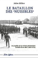 Le bataillon des nuisibles : les pupilles de la colonie pénitentiaire de Belle-Ile-en-Mer (1880-1918) - Julien Hillion