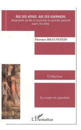 Age des héros, âge des guerriers : géographie sacrée et corporelle du guerrier japonais avant l'ère Meiji - Florence Braunstein