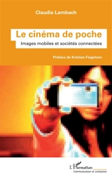 Le cinéma de poche : images mobiles et sociétés connectées - Claudia Lambach